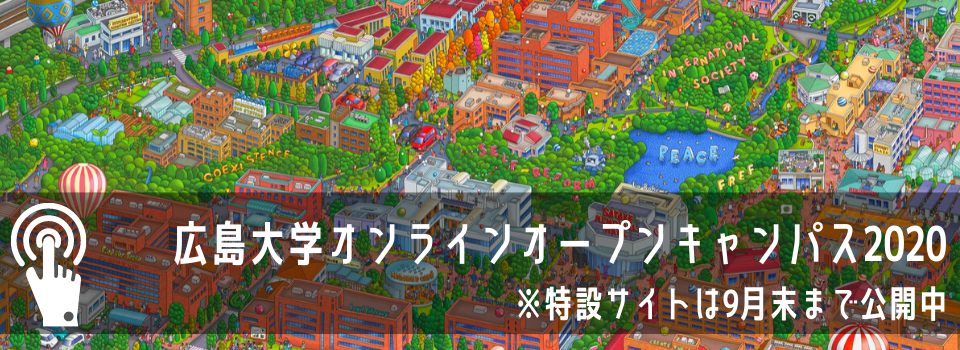 広島大学オンラインオープンキャンパス2020 ※※特設サイトは9月末まで公開。その後は一部を除き【アーカイブ】広島大学オンラインオープンキャンパス2020で公表。