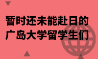 暂时还未能赴日的留学生们