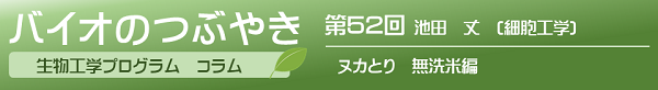 バイオのつぶやき第52回池田丈助教「ヌカとり 無洗米編」