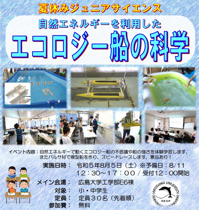 自然エネルギーで動くエコロジー船の不思議や船の強さを体験学習します。またバルサ材で模型船を作り、スピードレースします。景品あり！ ／ 日時: 2023(令和5)年8月5日(土) 12:30～17:00 ／ 会場: 広島大学工学部E6棟 ／ 対象・定員: 小・中学生 30名 (先着順) ／ 参加費: 無料 ／ 申込方法ならびに各種情報、問い合わせ先は以下を御覧下さい。