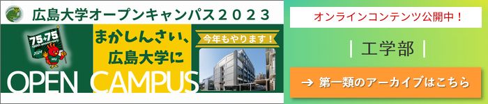 HIROSHIMA UNIV. OPEN CAMPUS 2023 ONLINE CONTENTS: Cluster 1, School of Eng.