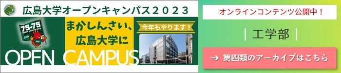 HIROSHIMA UNIV. OPEN CAMPUS 2023 ONLINE CONTENTS: Cluster 4, School of Eng.