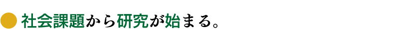 社会課題から研究が始まる。