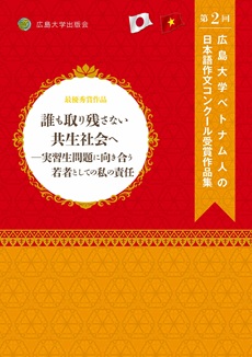 誰も取り残さない共生社会へ　―実習生問題に向き合う若者としての私の責任　 第２回広島大学ベトナム人の日本語作文コンクール受賞作品集