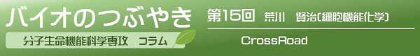 バイオのつぶやき第１５回荒川賢治准教授「CrossRoad」