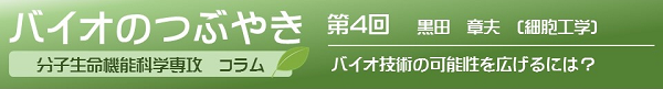 バイオのつぶやき第４回黒田章夫教授「バイオ技術の可能性を広げるには？」