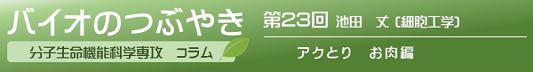 バイオのつぶやき第23回　池田丈助教「アクとり　お肉編」