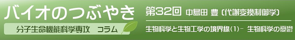 第32回中島田教授「生物科学と生物工学の境界線(1)− 生物科学の憂鬱」 第32回中島田教授「生物科学と生物工学の境界線(1)− 生物科学の憂鬱」